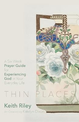 Thin Places: A Six-Week Prayer Guide for Experiencing God in Your Everyday Life - Keith Riley - cover