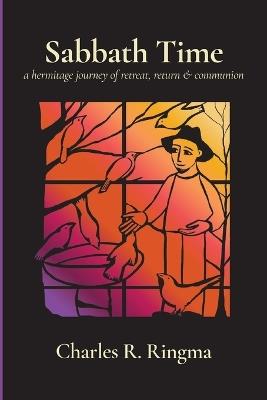 Sabbath Time: A Hermitage Journey of Retreat, Return & Communion - Charles R Ringma - cover