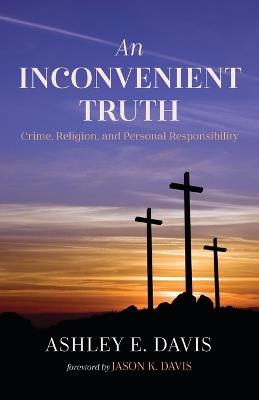 An Inconvenient Truth: Crime, Religion, and Personal Responsibility - Ashley E Davis - cover