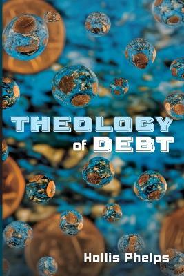 Theology of Debt - Hollis Phelps - cover