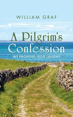 A Pilgrim's Confession: We Propose; God Laughs - William Graf - cover
