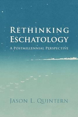 Rethinking Eschatology: A Postmillennial Perspective - Jason L Quintern - cover