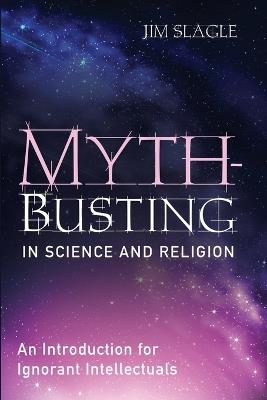 Myth-Busting in Science and Religion: An Introduction for Ignorant Intellectuals - Jim Slagle - cover