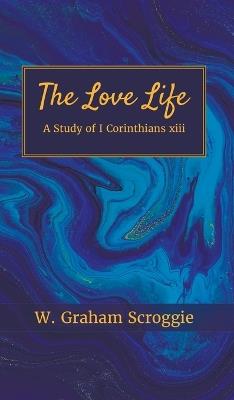 The Love Life: A Study of I Corinthians xiii - W Graham Scroggie - cover