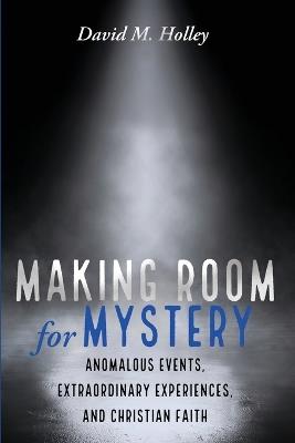 Making Room for Mystery: Anomalous Events, Extraordinary Experiences, and Christian Faith - David M Holley - cover
