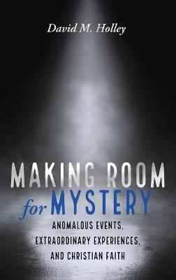 Making Room for Mystery: Anomalous Events, Extraordinary Experiences, and Christian Faith - David M Holley - cover