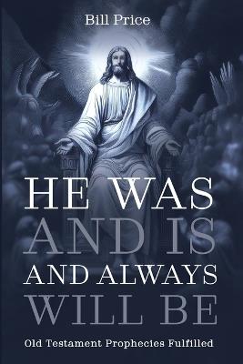 He Was and Is and Always Will Be: Old Testament Prophecies Fulfilled - Bill Price - cover