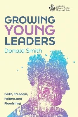 Growing Young Leaders: Faith, Freedom, Failure, and Flourishing - Donald Smith - cover
