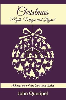 Christmas: Myth, Magic and Legend: Making Sense of the Christmas Stories - John Queripel - cover