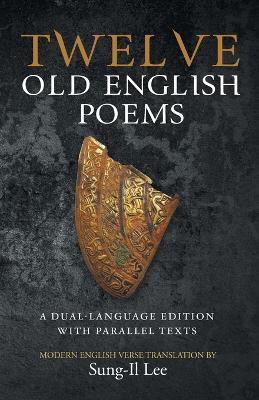 Twelve Old English Poems: A Dual-Language Edition with Parallel Texts - Sung-Il Lee - cover