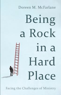 Being a Rock in a Hard Place: Facing the Challenges of Ministry - Doreen M McFarlane - cover