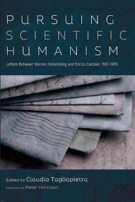 Pursuing Scientific Humanism: Letters Between Werner Heisenberg and Enrico Cantore, 1967-1976 - cover