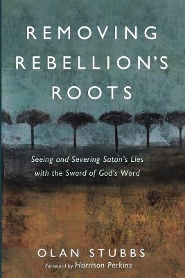 Removing Rebellion's Roots - Olan Stubbs - cover