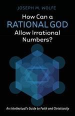 How Can a Rational God Allow Irrational Numbers?: An Intellectual's Guide to Faith and Christianity