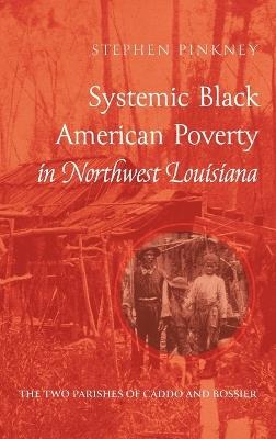 Systemic Black American Poverty in Northwest Louisiana: The Two Parishes of Caddo and Bossier - Stephen Pinkney - cover