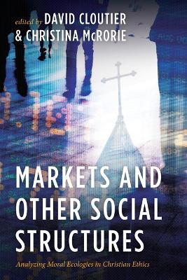 Markets and Other Social Structures: Analyzing Moral Ecologies in Christian Ethics - cover