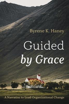 Guided by Grace: A Narrative to Lead Organizational Change - Byrene K Haney - cover