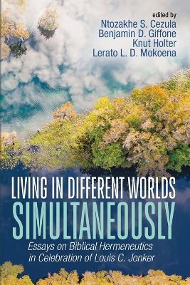 Living in Different Worlds Simultaneously: Essays on Biblical Hermeneutics in Celebration of Louis C. Jonker - cover