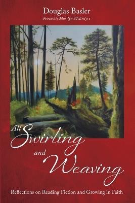 All Swirling and Weaving: Reflections on Reading Fiction and Growing in Faith - Douglas Basler - cover