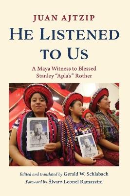 He Listened to Us: A Maya Witness to Blessed Stanley "Apla's" Rother - Juan Ajtzip - cover