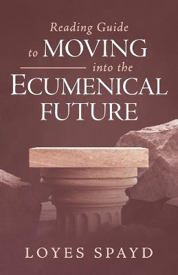 Reading Guide to Moving Into the Ecumenical Future - Loyes Spayd - cover
