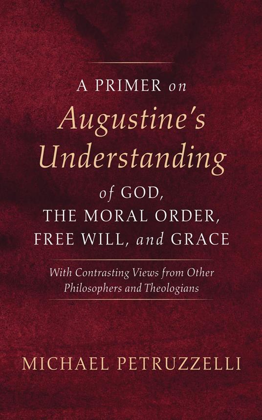A Primer on Augustine’s Understanding of God, the Moral Order, Free Will, and Grace