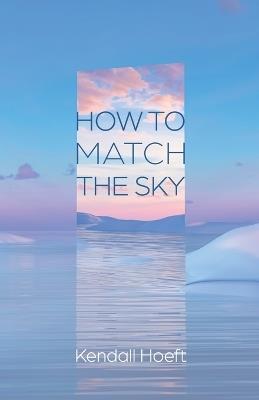How to Match the Sky - Kendall Hoeft - cover