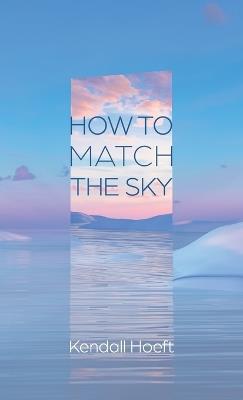 How to Match the Sky - Kendall Hoeft - cover