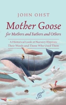 Mother Goose for Mothers and Fathers and Others: A Historical Look at Nursery Rhymes: Their Words and Those Who Used Them - John Ohst - cover