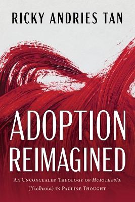 Adoption Reimagined: An Unconcealed Theology of Huiothesía (ϒἱοθεσία) In Pauline Thought - Ricky Andries Tan - cover
