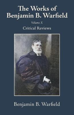 The Works of Benjamin B. Warfield, Volume X: Critical Reviews - Benjamin B Warfield - cover