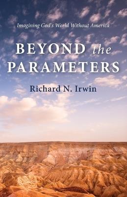 Beyond the Parameters: Imagining God's World Without America - Richard N Irwin - cover