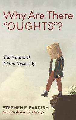 Why Are There "OUGHTS"?: The Nature of Moral Necessity - Stephen E Parrish - cover