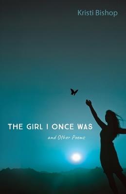 The Girl I Once Was and Other Poems - Kristi Bishop - cover