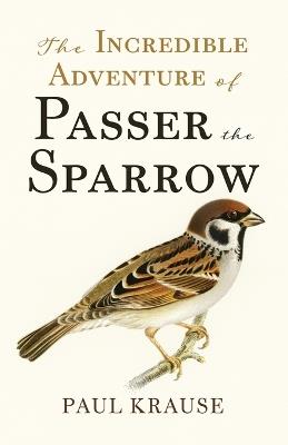 The Incredible Adventure of Passer the Sparrow - Paul Krause - cover