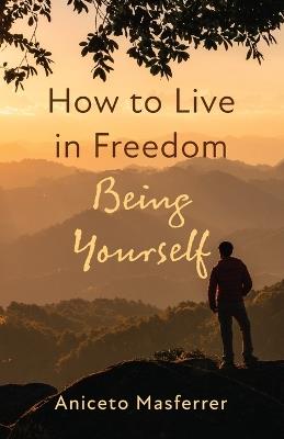 How to Live in Freedom Being Yourself - Aniceto Masferrer - cover