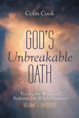 God's Unbreakable Oath, Volume 1: Tracing the Ways God Redeems His Whole Creation: Sacrifice - Colin Cook - cover