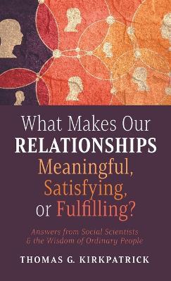 What Makes Our Relationships Meaningful, Satisfying, or Fulfilling? - Thomas G Kirkpatrick - cover