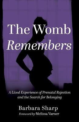 The Womb Remembers: A Lived Experience of Prenatal Rejection and the Search for Belonging - Barbara Sharp - cover