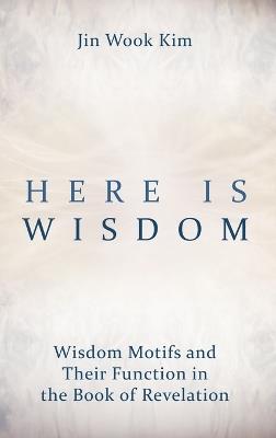 Here Is Wisdom: Wisdom Motifs and Their Function in the Book of Revelation - Jin Wook Kim - cover