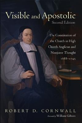 Visible and Apostolic, Second Edition: The Constitution of the Church in High Church Anglican and Nonjuror Thought 1688-1745 - Robert D Cornwall - cover