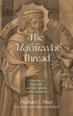 The Melchizedek Thread: Genesis 14, Psalm 110, and the Epistle to the Hebrews - Michael J Alter - cover