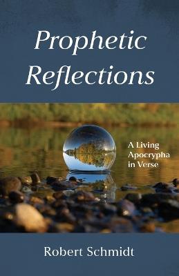 Prophetic Reflections: A Living Apocrypha in Verse - Robert Schmidt - cover