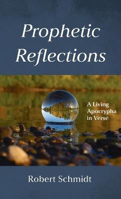 Prophetic Reflections: A Living Apocrypha in Verse - Robert Schmidt - cover