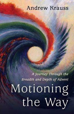 Motioning the Way: A Journey Through the Breadth and Depth of Advent - Andrew Krauss - cover