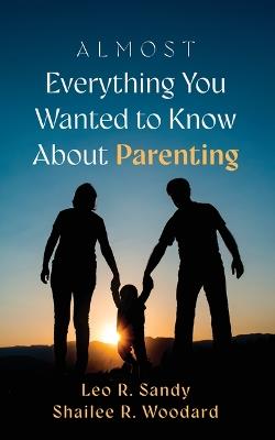 Almost Everything You Wanted to Know about Parenting - Leo R Sandy - cover