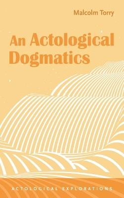An Actological Dogmatics - Malcolm Torry - cover