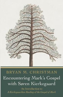 Encountering Mark's Gospel with Soren Kierkegaard: An Introduction to a Kierkegaardian Reading of the Gospel of Mark - Bryan M Christman - cover