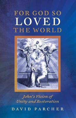 For God So Loved the World: John's Vision of Unity and Restoration - David Parcher - cover