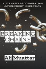 Breaking Chains: A stepwise procedure for Breaking Chains for any Government Interested in their Freedom, Dignity, and Respect